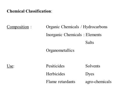 Chemical Classification: Composition :Organic Chemicals / Hydrocarbons Inorganic Chemicals : Elements Salts Organometallics Use:PesiticidesSolvents HerbicidesDyes.
