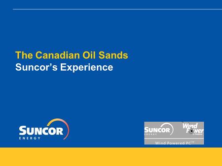 The Canadian Oil Sands Suncor’s Experience. The Canadian Oil Sands – Suncor’s Experience Topics  Overview of Oil Sands Operations : how water and energy.