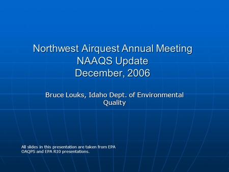 Northwest Airquest Annual Meeting NAAQS Update December, 2006 Bruce Louks, Idaho Dept. of Environmental Quality All slides in this presentation are taken.