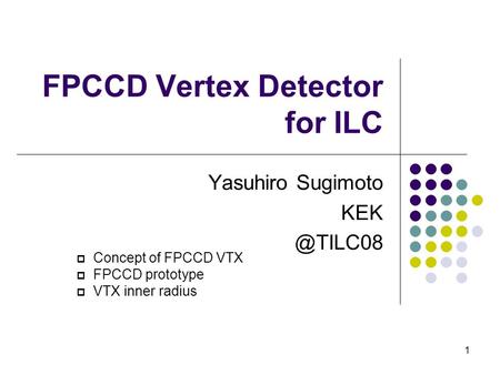 1 FPCCD Vertex Detector for ILC Yasuhiro Sugimoto  Concept of FPCCD VTX  FPCCD prototype  VTX inner radius.