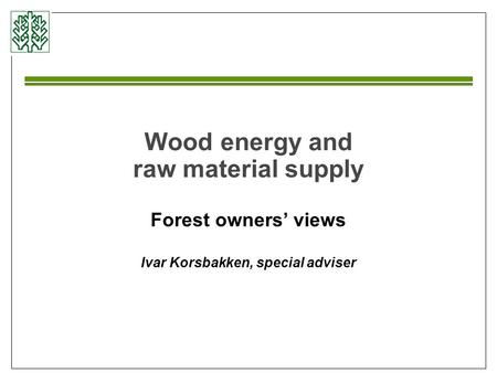Wood energy and raw material supply Forest owners’ views Ivar Korsbakken, special adviser.