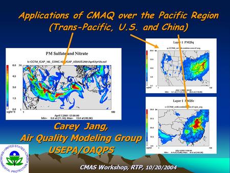 Carey Jang, Air Quality Modeling Group USEPA/OAQPS CMAS Workshop, RTP, 10/20/2004 CMAS Workshop, RTP, 10/20/2004 Applications of CMAQ over the Pacific.