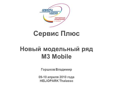 Сервис Плюс Новый модельный ряд M3 Mobile Горшков Владимир 09-10 апреля 2010 года HELIOPARK Thalasso.