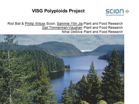 VISG Polyploids Project Rod Ball & Phillip Wilcox Scion; Sammie Yilin Jia Plant and Food Research Gail Timmerman-Vaughan Plant and Food Research Nihal.