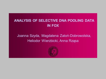 ANALYSIS OF SELECTIVE DNA POOLING DATA IN FOX Joanna Szyda, Magdalena Zatoń-Dobrowolska, Heliodor Wierzbicki, Anna Rząsa.