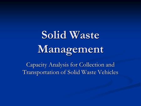 Solid Waste Management Capacity Analysis for Collection and Transportation of Solid Waste Vehicles.
