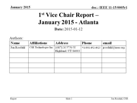 Report doc.: IEEE 11-15/0005r1 January 2015 Jon Rosdahl, CSRSlide 1 1 st Vice Chair Report – January 2015 - Atlanta Date: 2015-01-12 Authors: