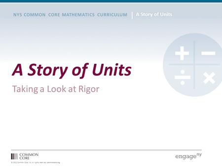 © 2012 Common Core, Inc. All rights reserved. commoncore.org NYS COMMON CORE MATHEMATICS CURRICULUM A Story of Units Taking a Look at Rigor.