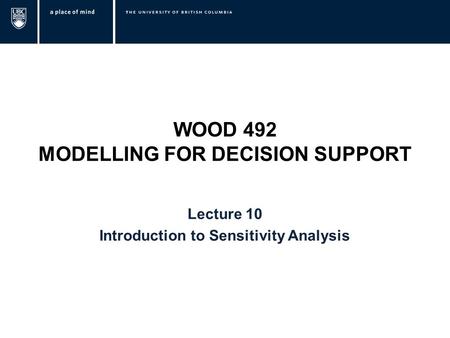 WOOD 492 MODELLING FOR DECISION SUPPORT Lecture 10 Introduction to Sensitivity Analysis.