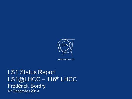 LS1 Status Report – 116 th LHCC Frédérick Bordry 4 th December 2013.