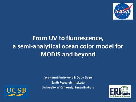 From UV to fluorescence, a semi-analytical ocean color model for MODIS and beyond Stéphane Maritorena & Dave Siegel Earth Research Institute University.