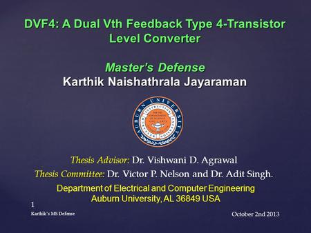 October 2nd 2013 1 Karthik’s MS Defense DVF4: A Dual Vth Feedback Type 4-Transistor Level Converter Master’s Defense Karthik Naishathrala Jayaraman Department.