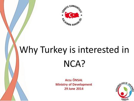 Why Turkey is interested in NCA? Arzu ÖNSAL Ministry of Development 29 June 2014.