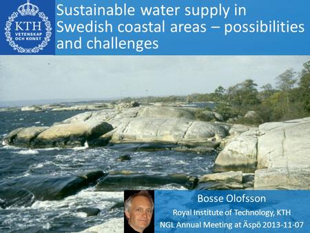 Sustainable water supply in Swedish coastal areas – possibilities and challenges Bosse Olofsson Royal Institute of Technology, KTH NGL Annual Meeting at.