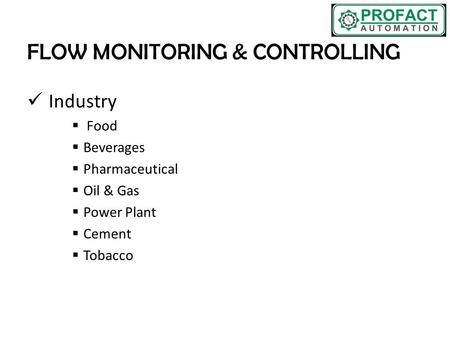 FLOW MONITORING & CONTROLLING Industry  Food  Beverages  Pharmaceutical  Oil & Gas  Power Plant  Cement  Tobacco.