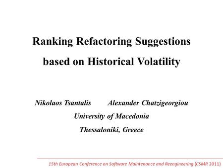 Ranking Refactoring Suggestions based on Historical Volatility Nikolaos Tsantalis Alexander Chatzigeorgiou University of Macedonia Thessaloniki, Greece.