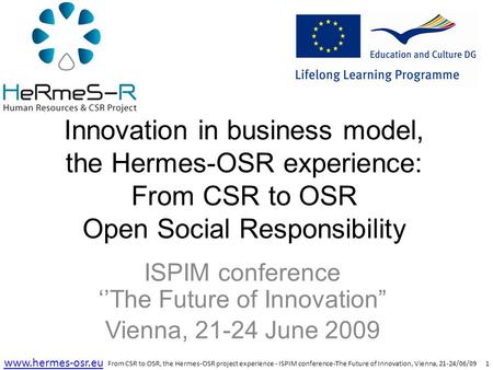 1 www.hermes-osr.eu Innovation in business model, the Hermes-OSR experience: From CSR to OSR Open Social Responsibility ISPIM conference ‘’The Future of.