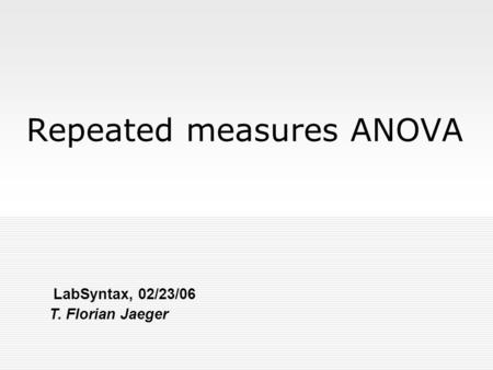 Repeated measures ANOVA LabSyntax, 02/23/06 T. Florian Jaeger.