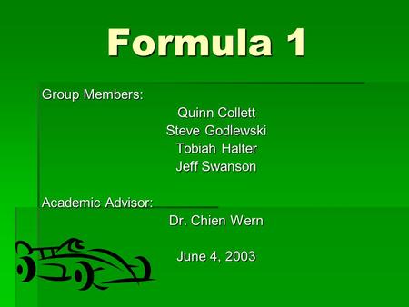 Formula 1 Group Members: Quinn Collett Steve Godlewski Tobiah Halter Jeff Swanson Academic Advisor: Dr. Chien Wern June 4, 2003.