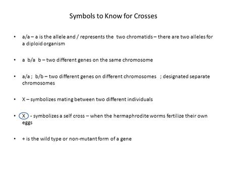 Symbols to Know for Crosses a/a – a is the allele and / represents the two chromatids – there are two alleles for a diploid organism a b/a b – two different.