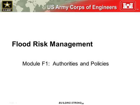 F1B - 1 BU ILDING STRONG SM Flood Risk Management Module F1: Authorities and Policies.