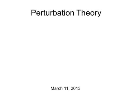 Perturbation Theory March 11, 2013 Just So You Know The Fourier Analysis/Vocal Tract exercise is due on Wednesday. Please note: don’t make too much out.