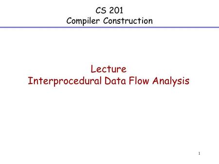 1 CS 201 Compiler Construction Lecture Interprocedural Data Flow Analysis.