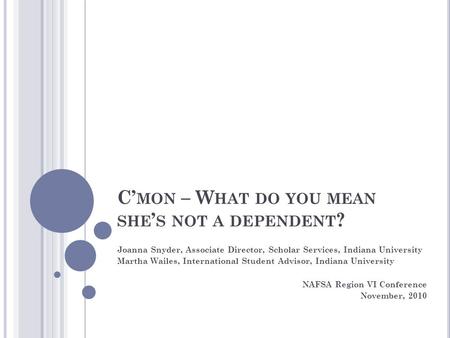 C’ MON – W HAT DO YOU MEAN SHE ’ S NOT A DEPENDENT ? Joanna Snyder, Associate Director, Scholar Services, Indiana University Martha Wailes, International.