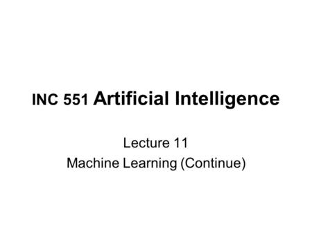 INC 551 Artificial Intelligence Lecture 11 Machine Learning (Continue)