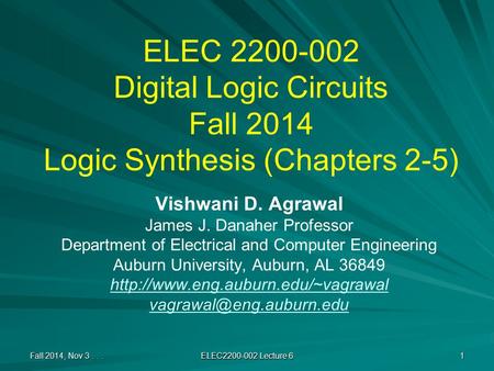 ELEC 2200-002 Digital Logic Circuits Fall 2014 Logic Synthesis (Chapters 2-5) Vishwani D. Agrawal James J. Danaher Professor Department of Electrical and.