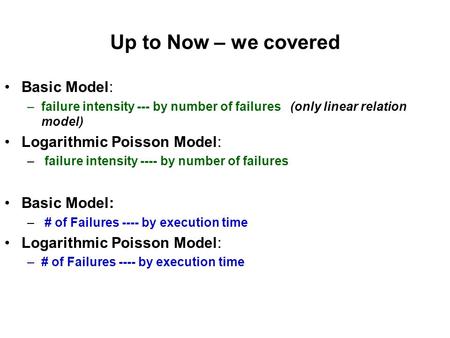 Up to Now – we covered Basic Model: –failure intensity --- by number of failures (only linear relation model) Logarithmic Poisson Model: – failure intensity.