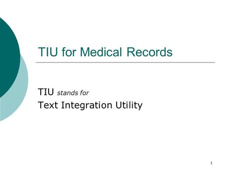 1 TIU for Medical Records TIU stands for Text Integration Utility.