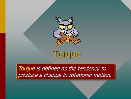 Torque Torque is defined as the tendency to produce a change in rotational motion.