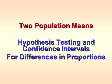 Two Population Means Hypothesis Testing and Confidence Intervals For Differences in Proportions.
