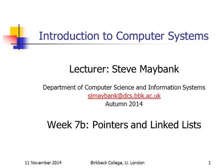 11 November 2014Birkbeck College, U. London1 Introduction to Computer Systems Lecturer: Steve Maybank Department of Computer Science and Information Systems.