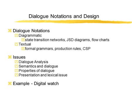 Dialogue Notations and Design zDialogue Notations yDiagrammatic xstate transition networks, JSD diagrams, flow charts yTextual xformal grammars, production.