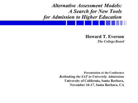 Alternative Assessment Models: A Search for New Tools for Admission to Higher Education Howard T. Everson The College Board Presentation at the Conference.