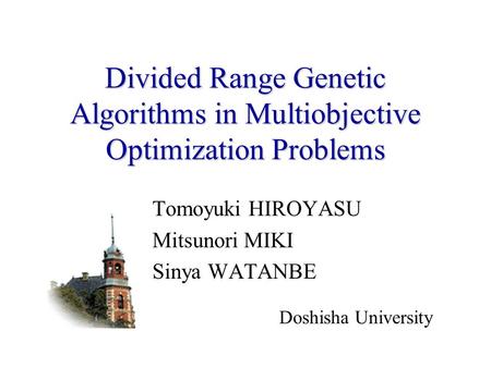 Divided Range Genetic Algorithms in Multiobjective Optimization Problems Tomoyuki HIROYASU Mitsunori MIKI Sinya WATANBE Doshisha University.