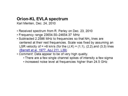 Orion-KL EVLA spectrum Karl Menten, Dec. 24, 2010 Received spectrum from R. Perley on Dec. 23, 2010 Frequency range 23654.50–24654.37 MHz Subtracted 2.2586.