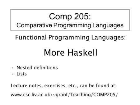 Comp 205: Comparative Programming Languages Functional Programming Languages: More Haskell Nested definitions Lists Lecture notes, exercises, etc., can.