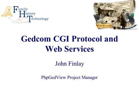 Gedcom CGI Protocol and Web Services John Finlay PhpGedView Project Manager.