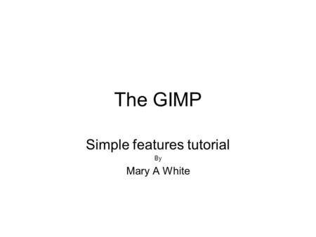 The GIMP Simple features tutorial By Mary A White.