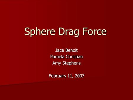 Sphere Drag Force Jace Benoit Pamela Christian Amy Stephens February 11, 2007.