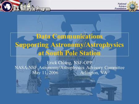 Data Communications Supporting Astronomy/Astrophysics at South Pole Station Erick Chiang, NSF-OPP NASA-NSF Astronomy/Astrophysics Advisory Committee May.