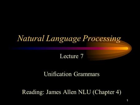 1 Natural Language Processing Lecture 7 Unification Grammars Reading: James Allen NLU (Chapter 4)