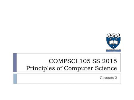 Classes 2 COMPSCI 105 SS 2015 Principles of Computer Science.
