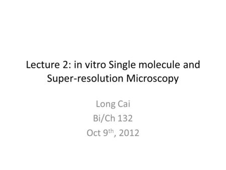 Lecture 2: in vitro Single molecule and Super-resolution Microscopy Long Cai Bi/Ch 132 Oct 9 th, 2012.