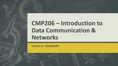 CMP206 – Introduction to Data Communication & Networks Lecture 3 – Bandwidth.
