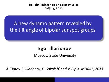 Vu Pham A new dynamo pattern revealed by the tilt angle of bipolar sunspot groups Egor Illarionov Moscow State University Helicity Thinkshop on Solar Physics.