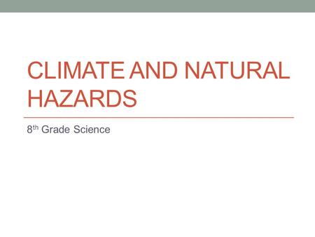 CLIMATE AND NATURAL HAZARDS 8 th Grade Science. 8 th Grade Science 11/05/2014 Essential Question – How can we predict if a natural disaster is going to.